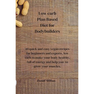 Low Carb Plan Based Diet for Bodybuilders - by  Daniel Wilson (Paperback)