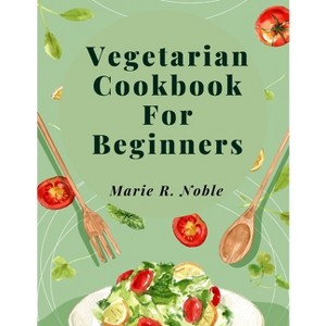 Vegetarian Cookbook For Beginners - by  Marie R Noble (Paperback) - 1 of 1