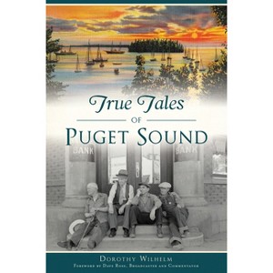 True Tales of Puget Sound - (American Legends) by Dorothy Wilhelm (Paperback) - 1 of 1