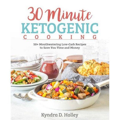  30 Minute Ketogenic Cooking - by  Kyndra Holley (Paperback) 