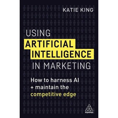 Using Artificial Intelligence in Marketing - by  Katie King (Hardcover)