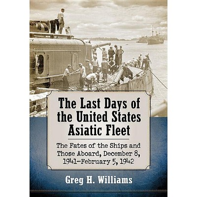 The Last Days of the United States Asiatic Fleet - by  Greg H Williams (Paperback)