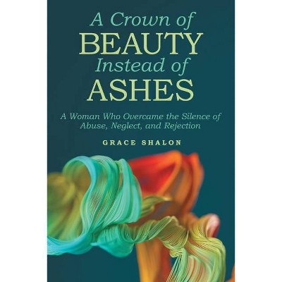 A Crown of Beauty Instead of Ashes - by  Grace Shalon (Paperback)