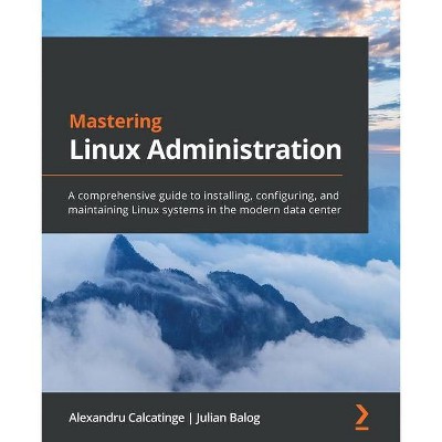 Mastering Linux Administration - by  Alexandru Calcatinge & Julian Balog (Paperback)