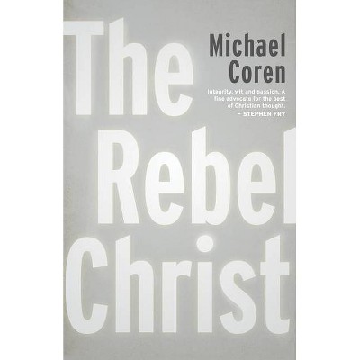 The Rebel Christ - by  Michael Coren (Paperback)