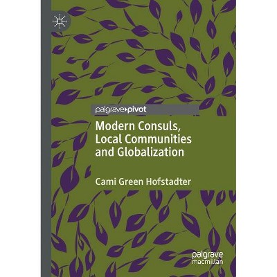 Modern Consuls, Local Communities and Globalization - by  Cami Green Hofstadter (Paperback)