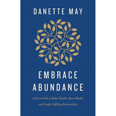 Embrace Abundance - by  Danette May (Hardcover)