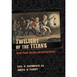 Twilight of the Titans - (Cornell Studies in Security Affairs) by  Paul K MacDonald & Joseph M Parent (Hardcover) - 1 of 1