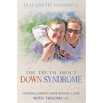 The Truth About Down Syndrome - by  Elizabeth Goodhue (Paperback)