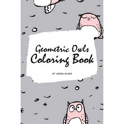 Geometric Owls Coloring Book for Teens and Young Adults (6x9 Coloring Book / Activity Book) - by  Sheba Blake (Paperback)