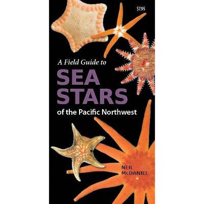 A Field Guide to Sea Stars of the Pacific Northwest - by  Neil McDaniel (Paperback)