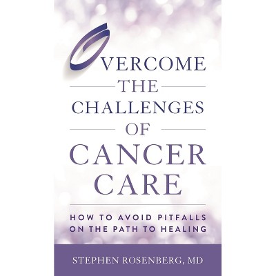 Overcome the Challenges of Cancer Care - by  Stephen Rosenberg (Hardcover)