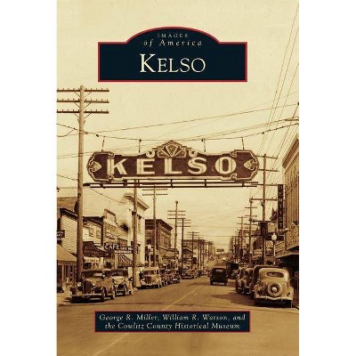 Kelso - (Images of America) by  George R Miller & William R Watson & The Cowlitz County Historical Museum (Paperback)
