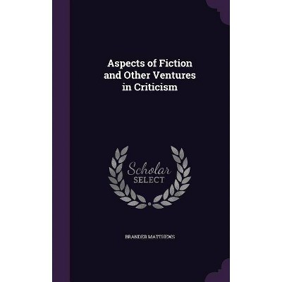 Aspects of Fiction and Other Ventures in Criticism - by  Brander Matthews (Hardcover)