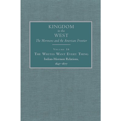 The Whites Want Every Thing - (Kingdom in the West: The Mormons and the American Frontier) by  Will Bagley (Hardcover)