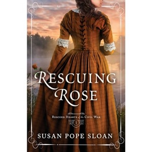 Rescuing Rose - (Rescued Hearts of the Civil War) by  Susan Pope Sloan (Paperback) - 1 of 1