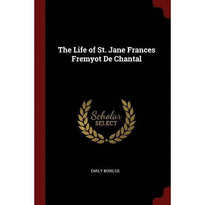 The Life of St. Jane Frances Fremyot de Chantal - by  Emily Bowles (Paperback)