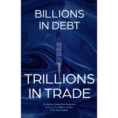 From Billions in Debt to Trillions in Trade - by  Sultan Ahmed Bin Sulayem (Hardcover)