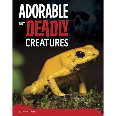 Adorable But Deadly Creatures - (Killer Nature) by  Charles C Hofer (Hardcover)