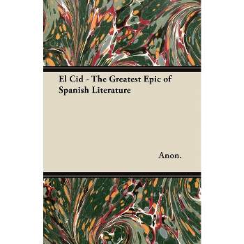 El Cid - The Greatest Epic of Spanish Literature - by  Anon (Paperback)