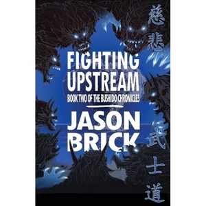 Fighting Upstream - (The Bushido Chronicles) by  Jason Brick (Paperback) - 1 of 1