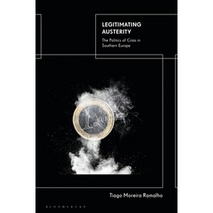 Legitimating Austerity - by  Tiago Moreira Ramalho (Hardcover) - 1 of 1