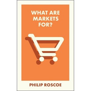 What Are Markets For? - (What Is It For?) by  Philip Roscoe (Paperback) - 1 of 1