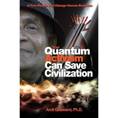 How Quantum Activism Can Save Civilization - by  Amit Goswami (Paperback)