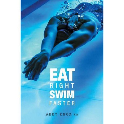 Eat Right, Swim Faster - by  Abby Knox (Paperback)