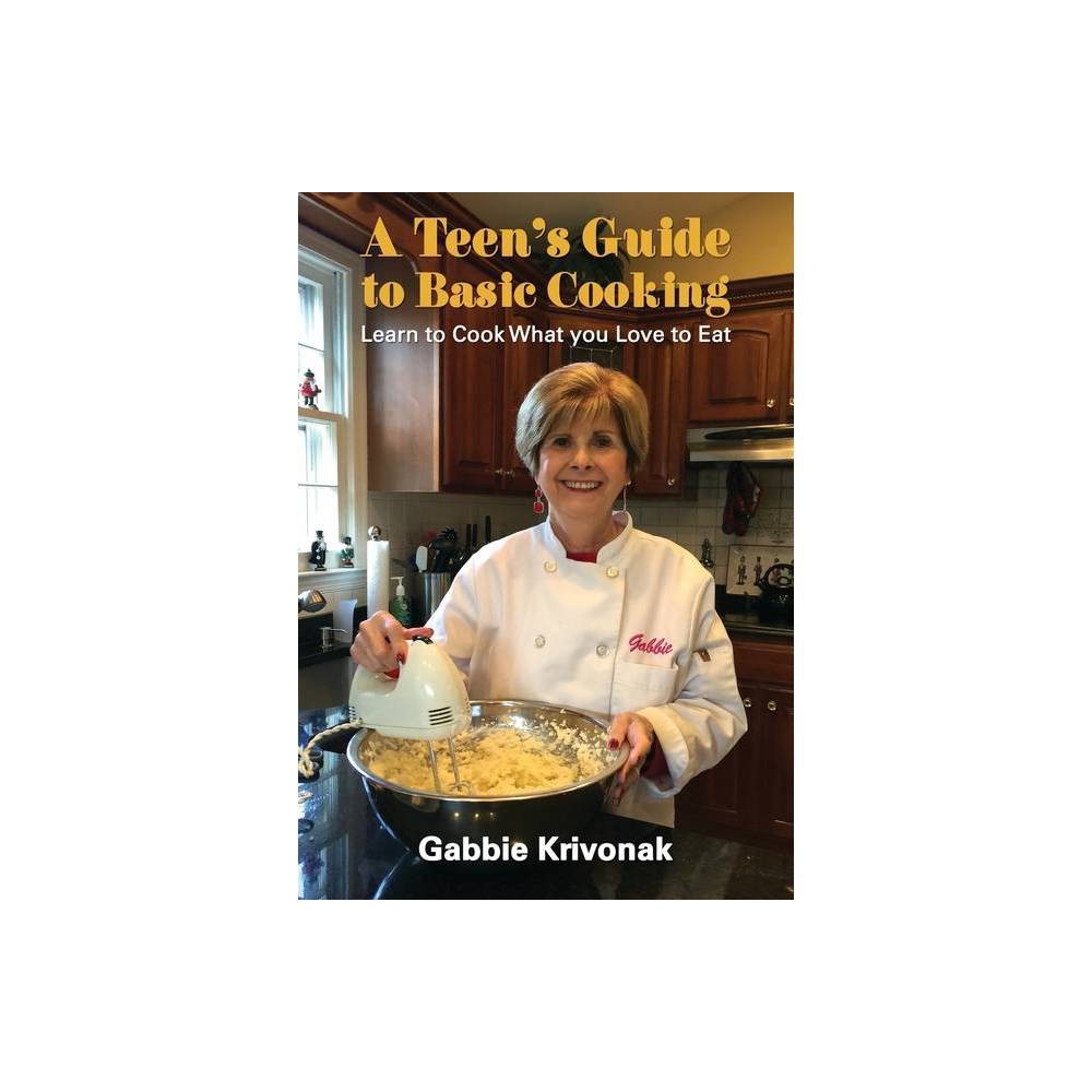 A Teens Guide to Basic Cooking - by Gabbie Krivonak (Paperback)