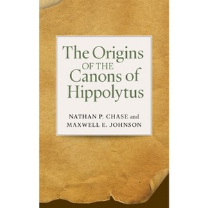 The Origins of the Canons of Hippolytus - by  Nathan P Chase & Maxwell E Johnson (Paperback) - 1 of 1