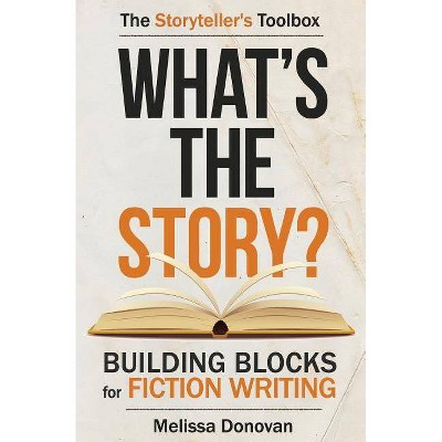 What's the Story? Building Blocks for Fiction Writing - (The Storyteller's Toolbox) by  Melissa Donovan (Paperback)