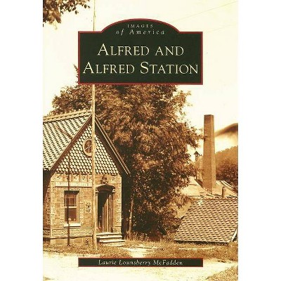 Alfred and Alfred Station - (Images of America (Arcadia Publishing)) by  Laurie Lounsberry McFadden (Paperback)