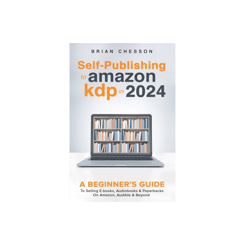 Self-Publishing to Amazon KDP in 2024 - A Beginner's Guide to Selling E-Books, Audiobooks & Paperbacks on Amazon, Audible & Beyond
