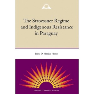 The Stroessner Regime and Indigenous Resistance in Paraguay - by  René Harder Horst (Paperback) - 1 of 1