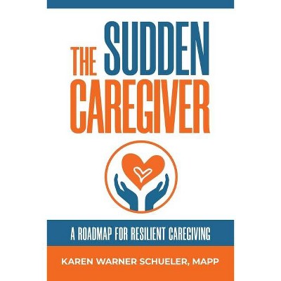 The Sudden Caregiver - by  Karen Warner Schueler (Paperback)