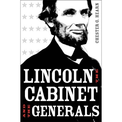 Lincoln, the Cabinet, and the Generals - by  Chester G Hearn (Hardcover)