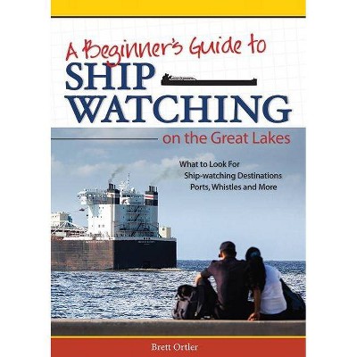 Beginner's Guide to Ship Watching on the Great Lakes - by  Brett Ortler (Paperback)