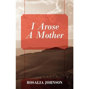 I Arose a Mother - by  Rosalia Johnson (Paperback) - 1 of 1