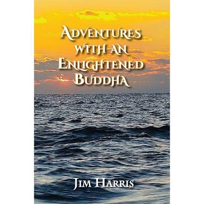 Adventures with an Enlightened Buddha - by  Jim Harris (Paperback)