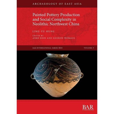 Painted Pottery Production and Social Complexity in Neolithic Northwest China - by  Ling-Yu Hung (Paperback)