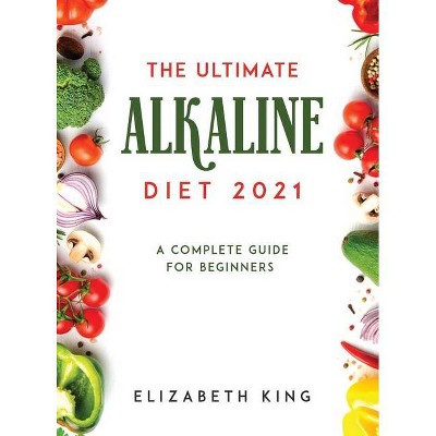 The Ultimate Alkaline Diet 2021 - by  Elizabeth King (Hardcover)