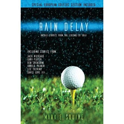 Rain Delay - Untold Stories From The Legends Of Golf - by  Mark E Squire (Paperback)