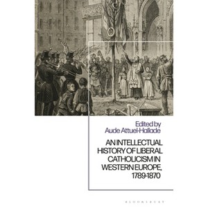 Intellectual History of Liberal Catholicism in Western Europe, 1789-1870 - by  Aude Attuel-Hallade (Hardcover) - 1 of 1