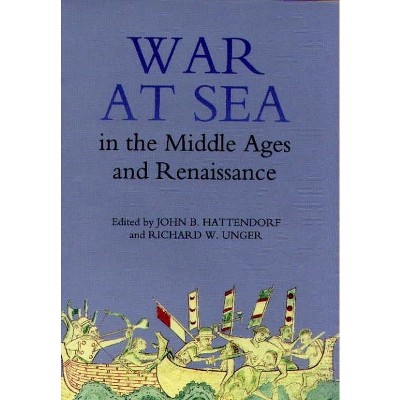 War at Sea in the Middle Ages and the Renaissance - (Warfare in History) by  John B Hattendorf & Richard W Unger (Hardcover)