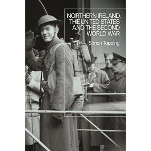 Northern Ireland, the United States and the Second World War - by  Simon Topping (Paperback) - 1 of 1