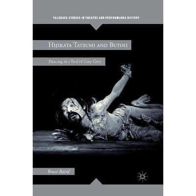 Hijikata Tatsumi and Butoh - (Palgrave Studies in Theatre and Performance History) by  B Baird (Paperback)