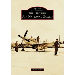 The Georgia Air National Guard - (Images of America) by  Clint Smith (Paperback) - 1 of 1