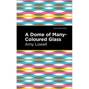 A Dome of Many-Coloured Glass - (Mint Editions (Reading with Pride)) by  Amy Lowell (Paperback) - 1 of 1