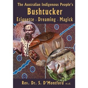 The Australian Indigenous People's Bushtucker, Etiquette, Dreaming, Magick - by  Shé D'Montford (Paperback) - 1 of 1